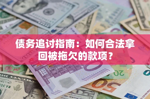 北京债务追讨指南：如何合法拿回被拖欠的款项？