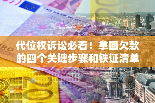 北京代位权诉讼必看!拿回欠款的四个关键步骤和铁证清单 北京代位权诉讼必看!拿回欠款的四个关键步骤和铁证清单