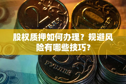 北京股权质押如何办理？规避风险有哪些技巧？