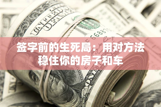 北京签字前的生死局：用对方法稳住你的房子和车