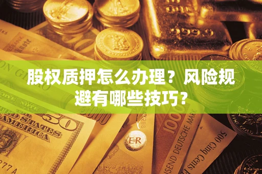 北京股权质押怎么办理？风险规避有哪些技巧？