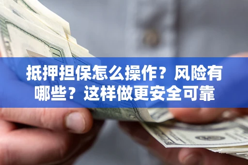 北京抵押担保怎么操作？风险有哪些？这样做更安全可靠