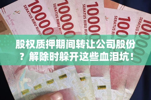 北京股权质押期间转让公司股份？解除时躲开这些血泪坑！