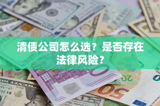 北京清债公司怎么选？是否存在法律风险？