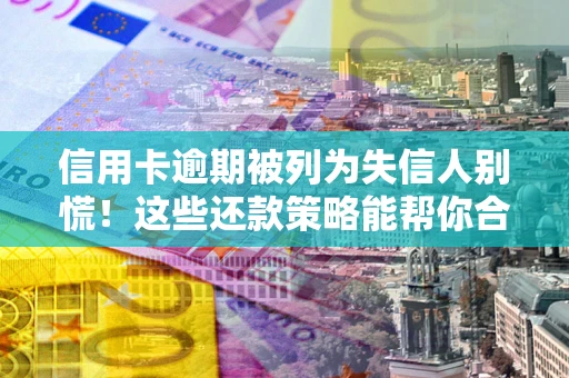 北京信用卡逾期被列为失信人别慌！这些还款策略能帮你合法止损