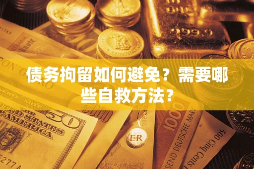 北京债务拘留如何避免？需要哪些自救方法？