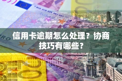 北京信用卡逾期怎么处理？协商技巧有哪些？