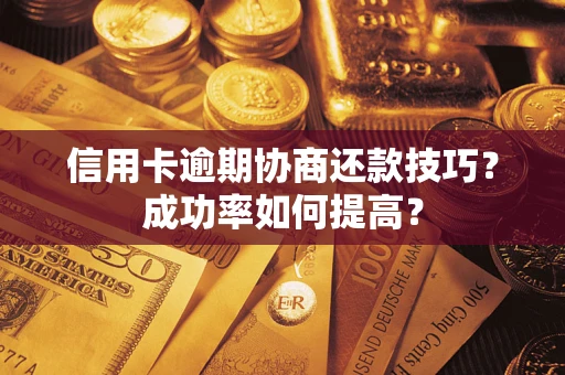 北京信用卡逾期协商还款技巧？成功率如何提高？