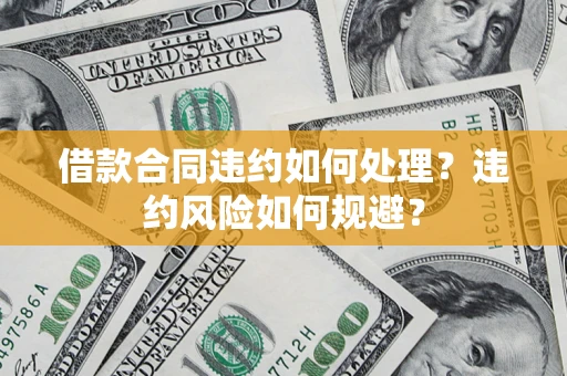 北京借款合同违约如何处理？违约风险如何规避？