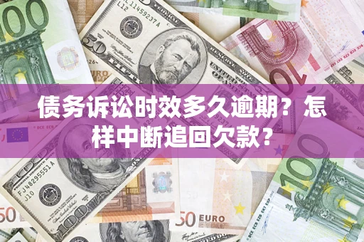 北京债务诉讼时效多久逾期？怎样中断追回欠款？