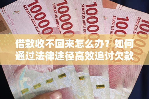 北京借款收不回来怎么办？如何通过法律途径高效追讨欠款？