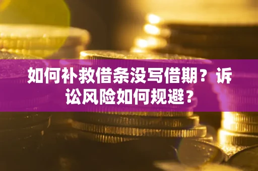 北京如何补救借条没写借期？诉讼风险如何规避？