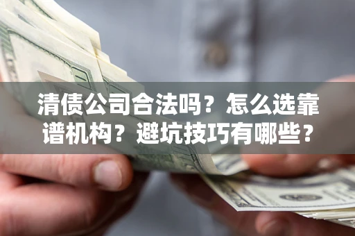 北京清债公司合法吗？怎么选靠谱机构？避坑技巧有哪些？