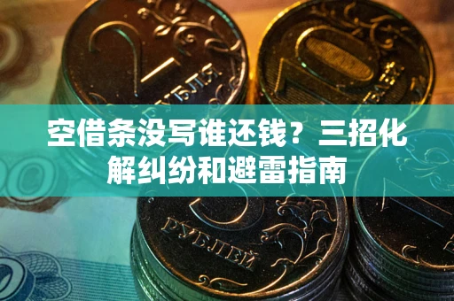 北京空借条没写谁还钱？三招化解纠纷和避雷指南