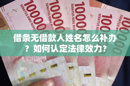 北京借条无借款人姓名怎么补办？如何认定法律效力？