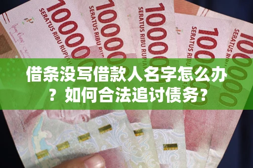 北京借条没写借款人名字怎么办？如何合法追讨债务？