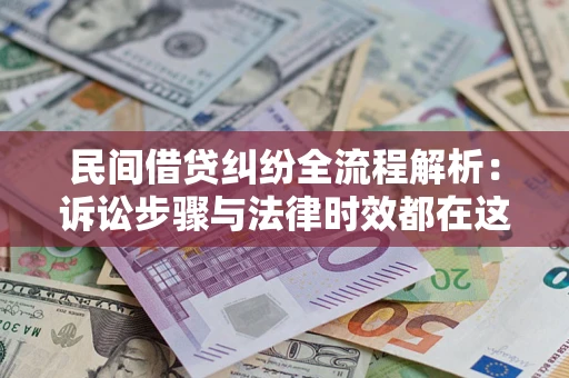 北京民间借贷纠纷全流程解析：诉讼步骤与法律时效都在这儿了