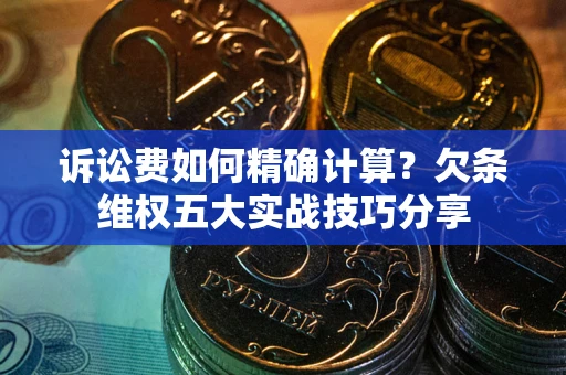 北京诉讼费如何精确计算？欠条维权五大实战技巧分享