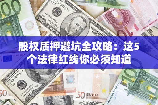 北京股权质押避坑全攻略：这5个法律红线你必须知道