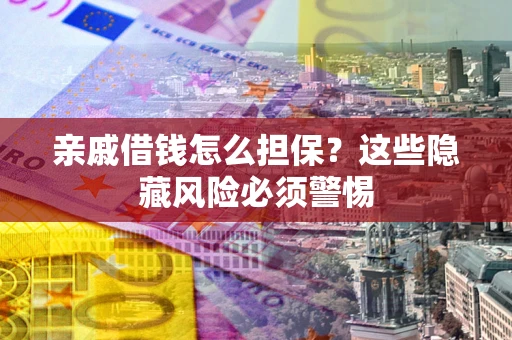 北京亲戚借钱怎么担保？这些隐藏风险必须警惕