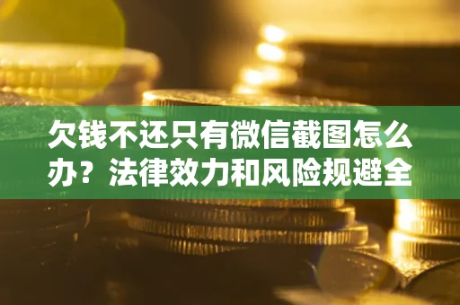 北京欠钱不还只有微信截图怎么办？法律效力和风险规避全解析