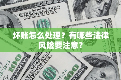 北京坏账怎么处理？有哪些法律风险要注意？