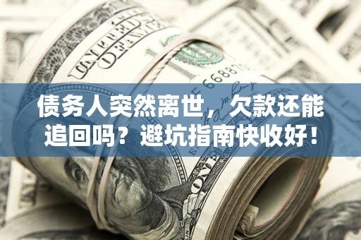 北京债务人突然离世，欠款还能追回吗？避坑指南快收好！