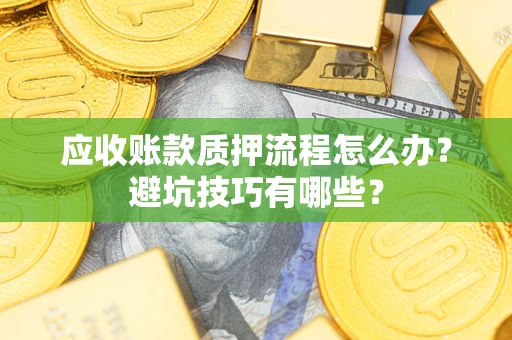北京应收账款质押流程怎么办？避坑技巧有哪些？