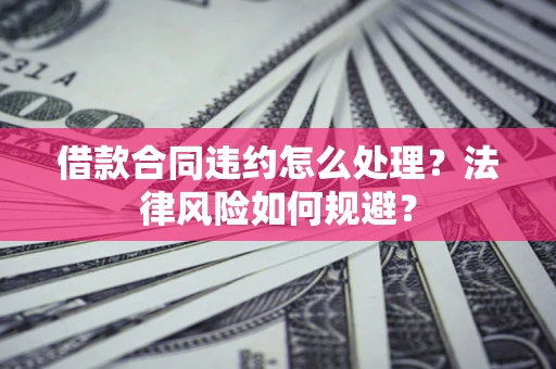 北京借款合同违约怎么处理？法律风险如何规避？