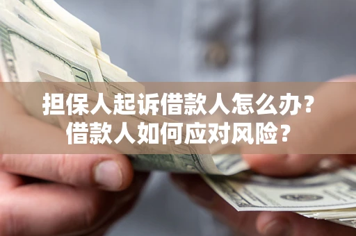 北京担保人起诉借款人怎么办？借款人如何应对风险？