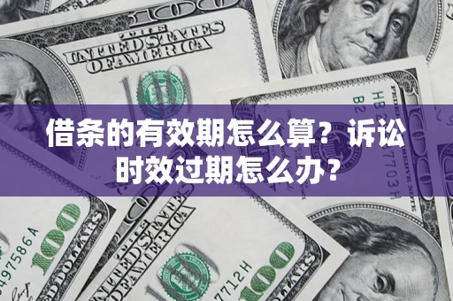 北京借条的有效期怎么算？诉讼时效过期怎么办？
