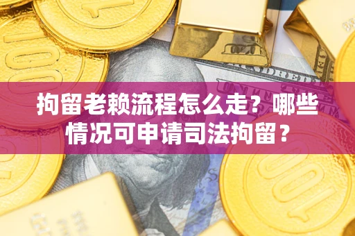北京拘留老赖流程怎么走?哪些情况可申请司法拘留? 北京拘留老赖流程怎么走?哪些情况可申请司法拘留?