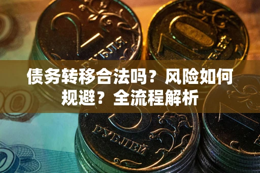 北京债务转移合法吗？风险如何规避？全流程解析