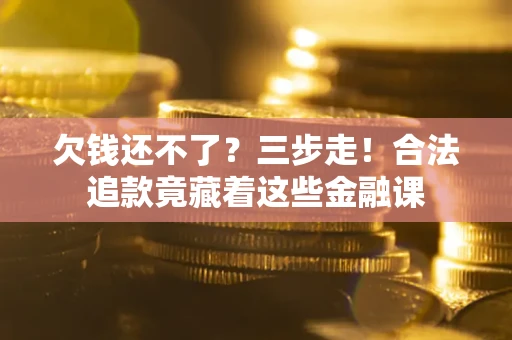 北京欠钱还不了？三步走！合法追款竟藏着这些金融课