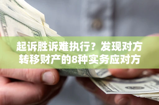 北京起诉胜诉难执行？发现对方转移财产的8种实务应对方案
