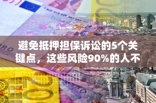 北京避免抵押担保诉讼的5个关键点，这些风险90%的人不知道！