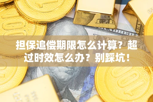 北京担保追偿期限怎么计算？超过时效怎么办？别踩坑！