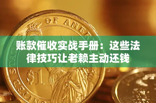 北京账款催收实战手册：这些法律技巧让老赖主动还钱