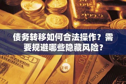 北京债务转移如何合法操作？需要规避哪些隐藏风险？