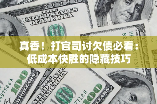 北京真香！打官司讨欠债必看：低成本快胜的隐藏技巧