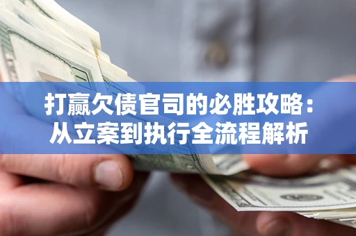 北京打赢欠债官司的必胜攻略：从立案到执行全流程解析