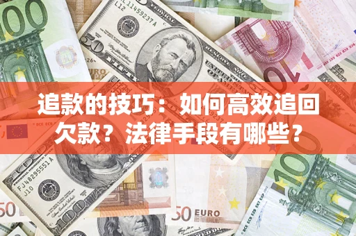 北京追款的技巧：如何高效追回欠款？法律手段有哪些？