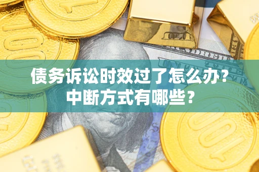 北京债务诉讼时效过了怎么办？中断方式有哪些？