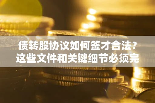 北京债转股协议如何签才合法？这些文件和关键细节必须完整