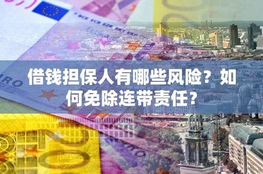 北京借钱担保人有哪些风险？如何免除连带责任？
