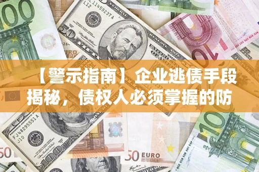 北京【警示指南】企业逃债手段揭秘，债权人必须掌握的防坑宝典
