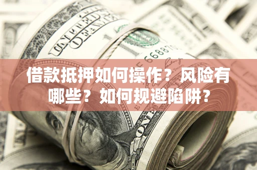 北京借款抵押如何操作?风险有哪些?如何规避陷阱? 北京借款抵押如何操作?风险有哪些?如何规避陷阱?