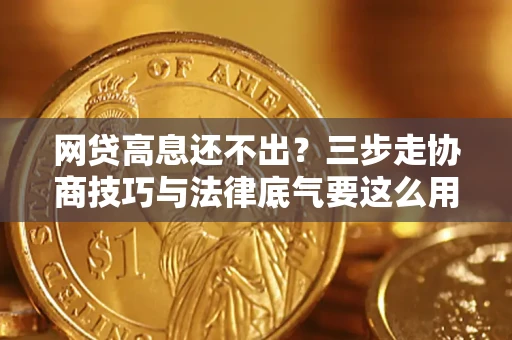 北京网贷高息还不出？三步走协商技巧与法律底气要这么用