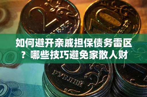 北京如何避开亲戚担保债务雷区？哪些技巧避免家散人财