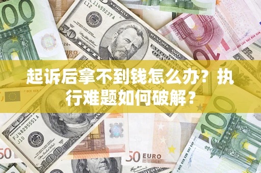 北京起诉后拿不到钱怎么办?执行难题如何破解? 北京起诉后拿不到钱怎么办?执行难题如何破解?
